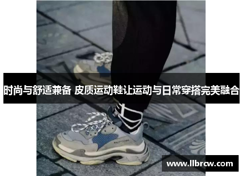 时尚与舒适兼备 皮质运动鞋让运动与日常穿搭完美融合