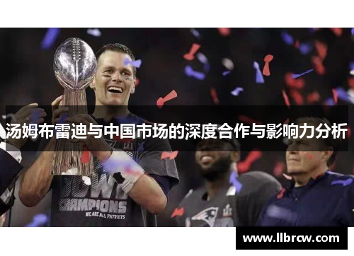 汤姆布雷迪与中国市场的深度合作与影响力分析