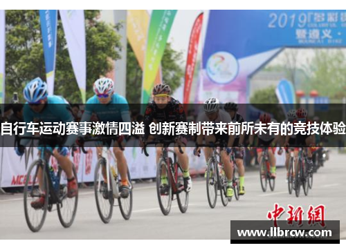 自行车运动赛事激情四溢 创新赛制带来前所未有的竞技体验