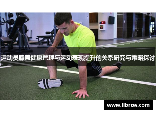 运动员膝盖健康管理与运动表现提升的关系研究与策略探讨